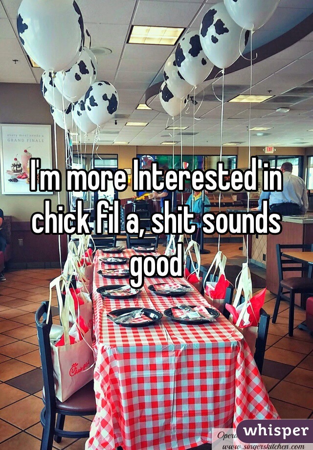 I'm more Interested in chick fil a, shit sounds good