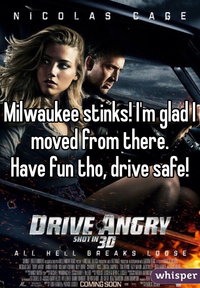 Milwaukee stinks! I'm glad I moved from there. 
Have fun tho, drive safe!