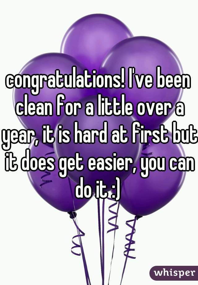 congratulations! I've been clean for a little over a year, it is hard at first but it does get easier, you can do it :) 