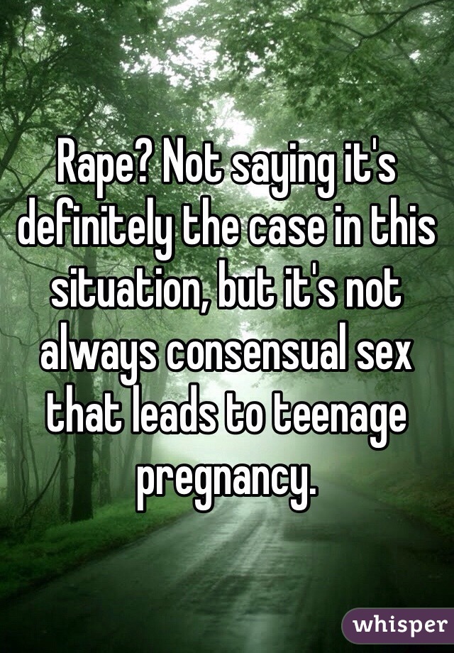 Rape? Not saying it's definitely the case in this situation, but it's not always consensual sex that leads to teenage pregnancy.