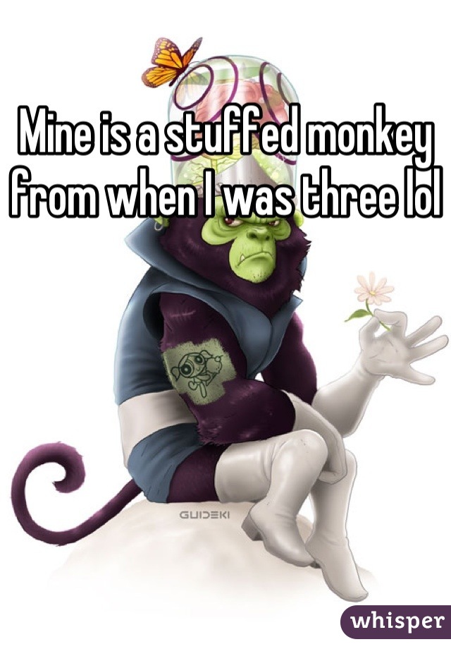Mine is a stuffed monkey from when I was three lol