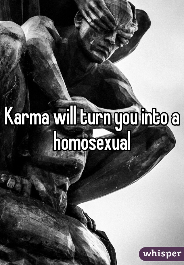 Karma will turn you into a homosexual 
