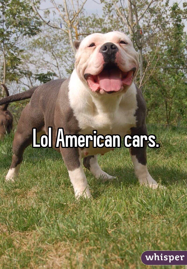 Lol American cars.
