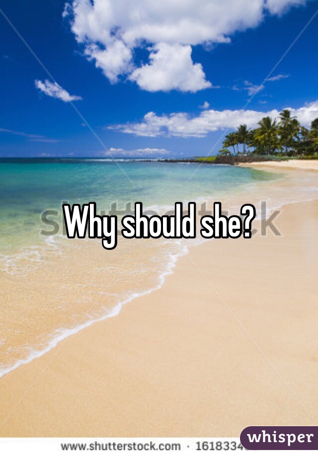 Why should she?