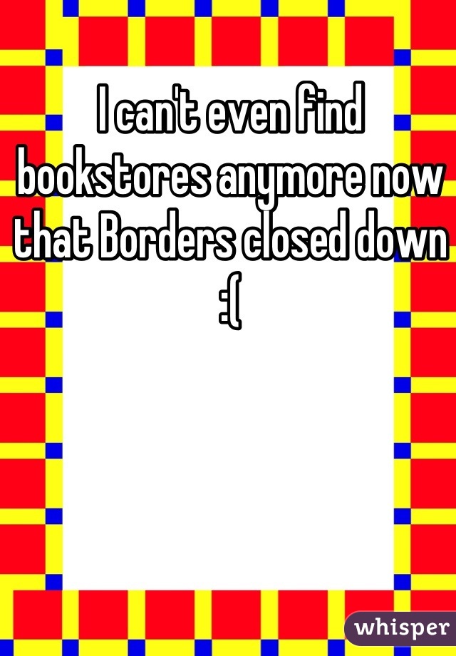 I can't even find bookstores anymore now that Borders closed down :(