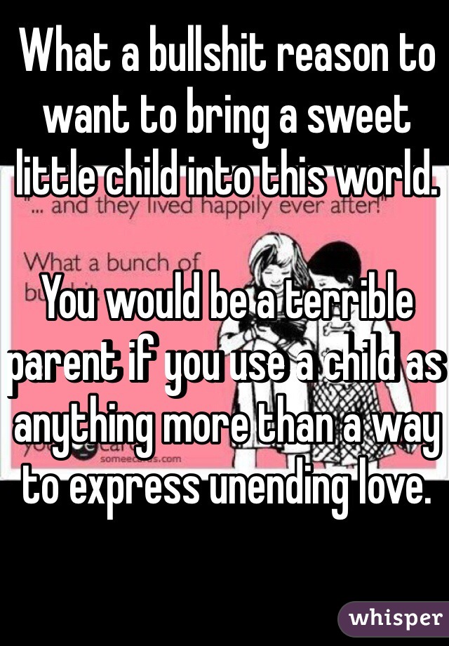 What a bullshit reason to want to bring a sweet little child into this world.

You would be a terrible parent if you use a child as anything more than a way to express unending love.