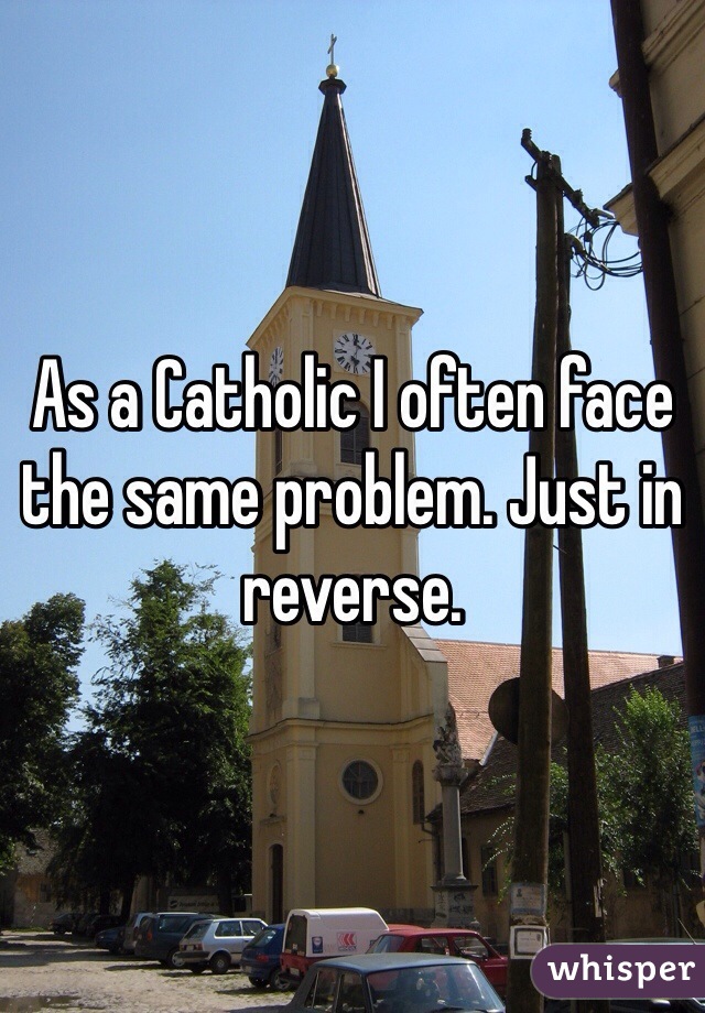 As a Catholic I often face the same problem. Just in reverse. 