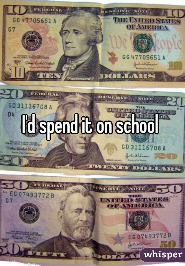 I'd spend it on school 