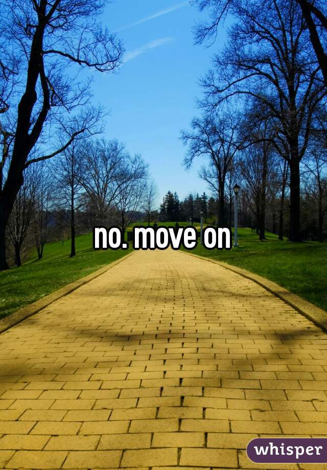 no. move on