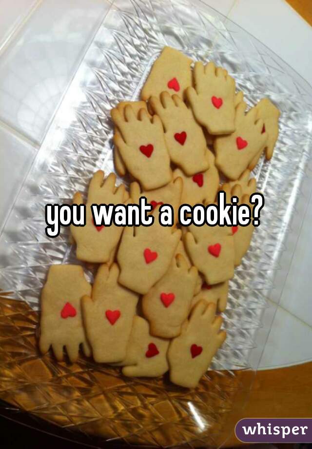 you want a cookie?