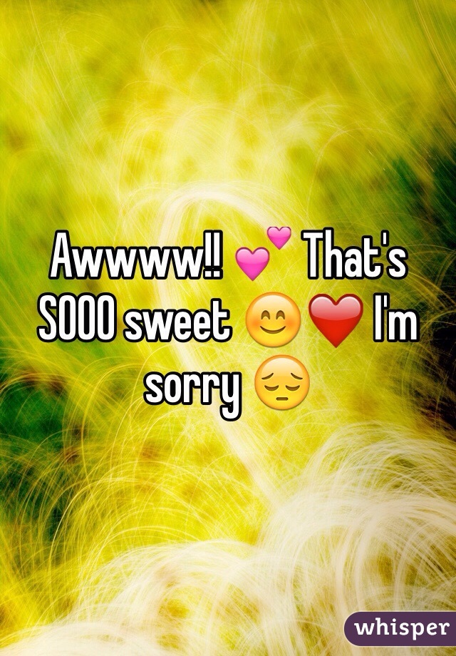 Awwww!! 💕 That's SOOO sweet 😊❤️ I'm sorry 😔