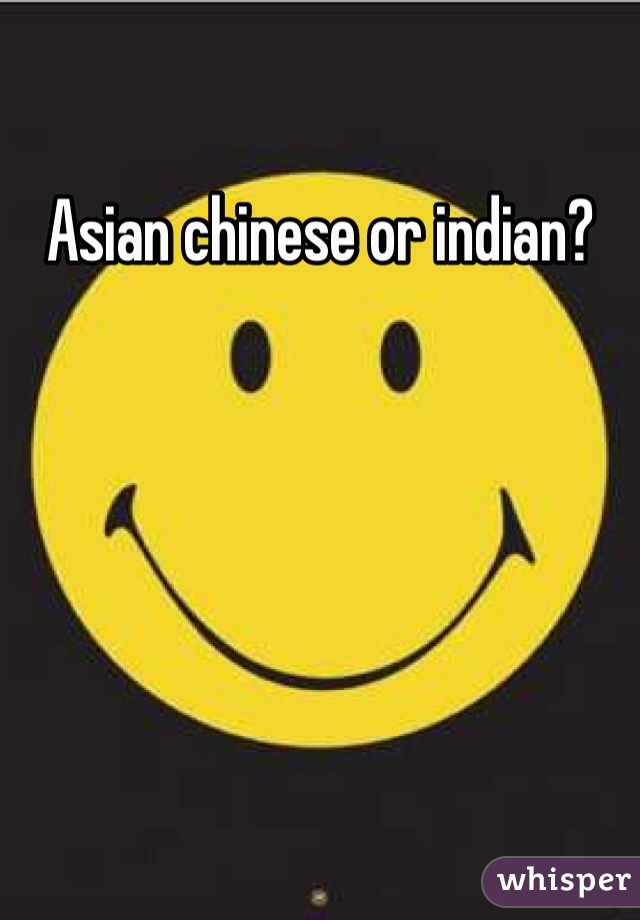 Asian chinese or indian?