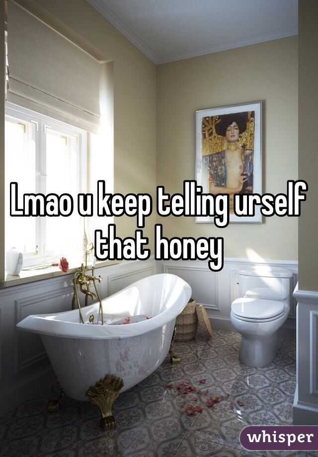 Lmao u keep telling urself that honey 