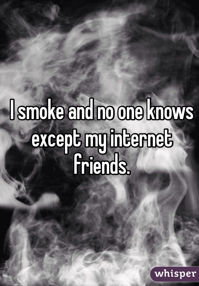 I smoke and no one knows except my internet friends.