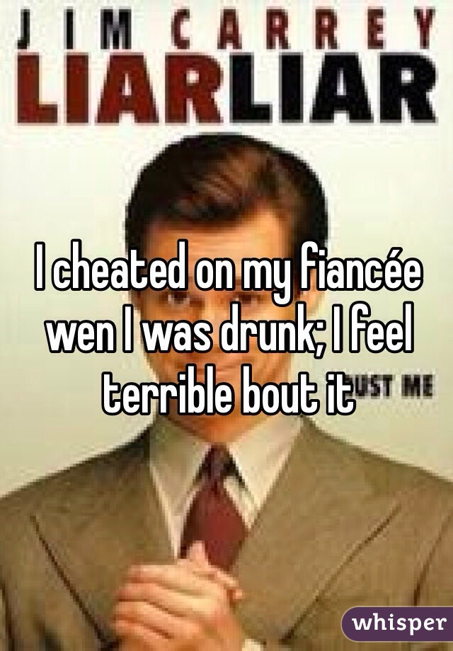 I cheated on my fiancée wen I was drunk; I feel terrible bout it