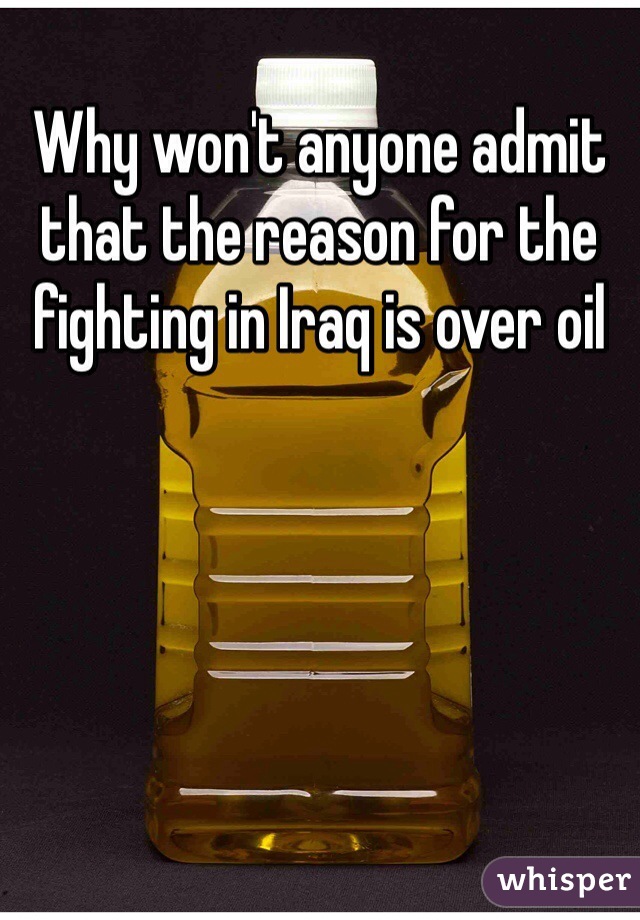 Why won't anyone admit that the reason for the fighting in Iraq is over oil