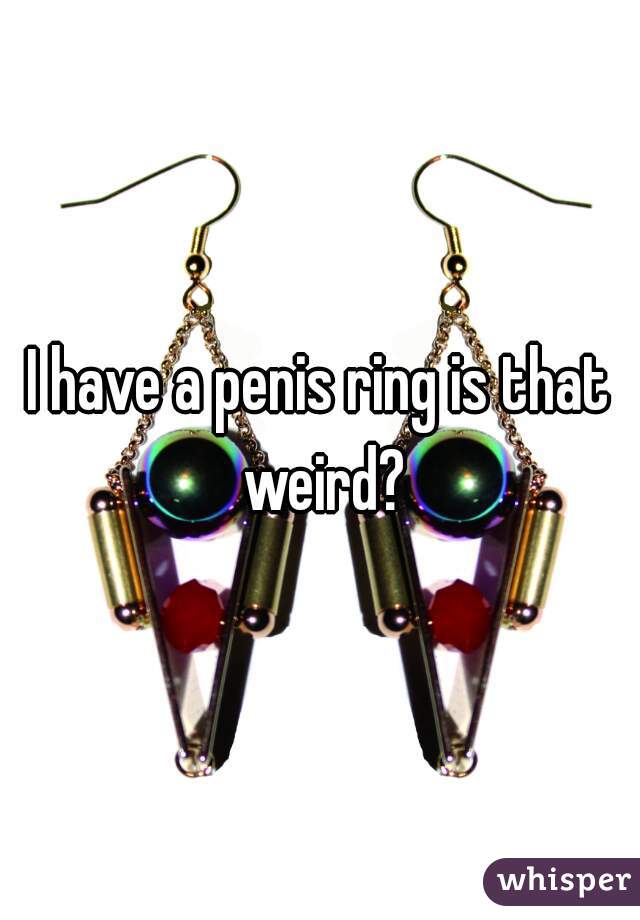 I have a penis ring is that weird?