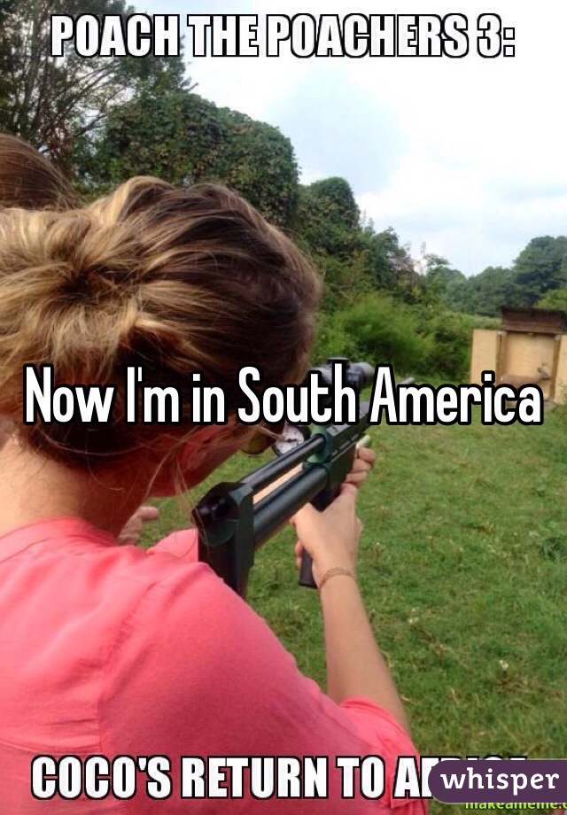 Now I'm in South America