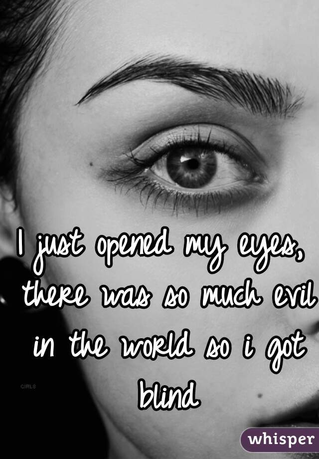 I just opened my eyes, there was so much evil in the world so i got blind