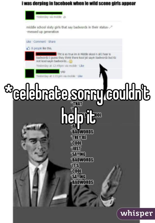 *celebrate sorry couldn't help it