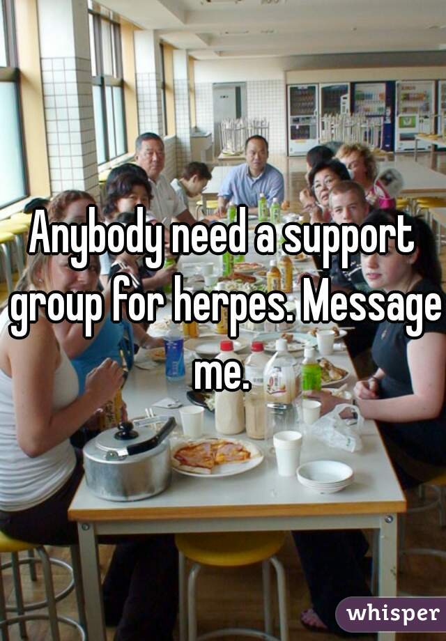Anybody need a support group for herpes. Message me. 