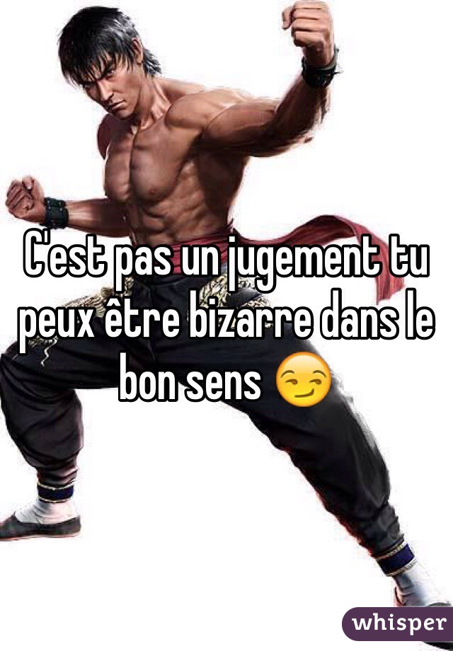 C'est pas un jugement tu peux être bizarre dans le bon sens 😏 