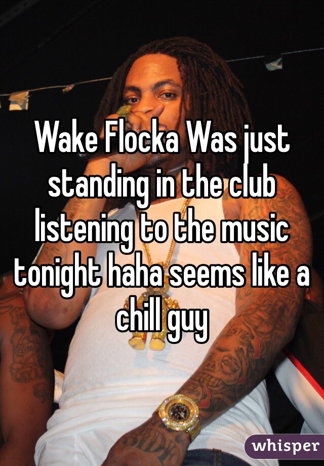Wake Flocka Was just standing in the club listening to the music tonight haha seems like a chill guy 