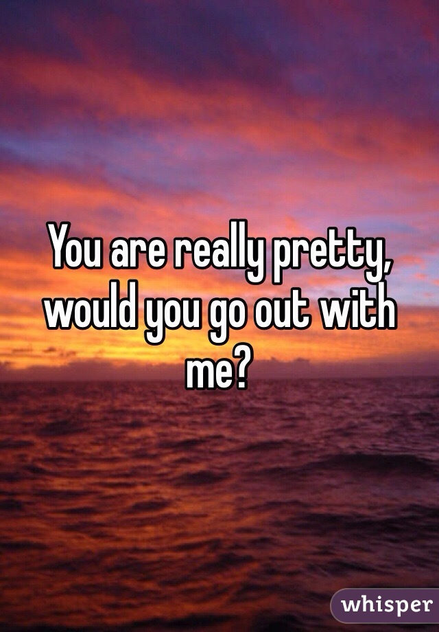 You are really pretty, would you go out with me? 