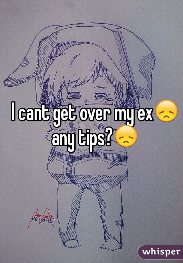 I cant get over my ex😞 any tips?😞