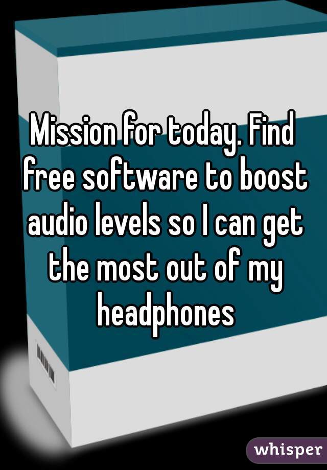Mission for today. Find free software to boost audio levels so I can get the most out of my headphones