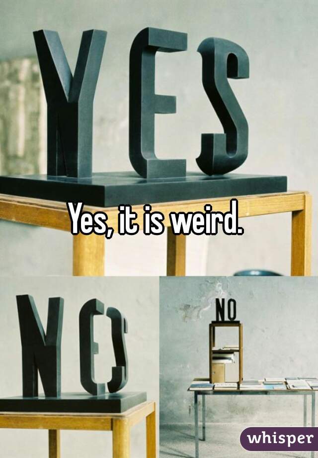 Yes, it is weird. 