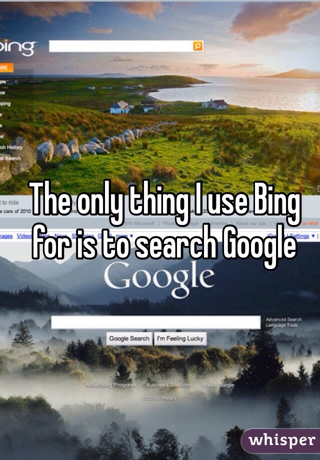 The only thing I use Bing for is to search Google