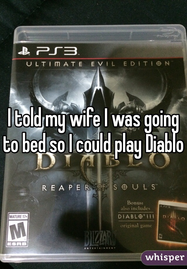 I told my wife I was going to bed so I could play Diablo
