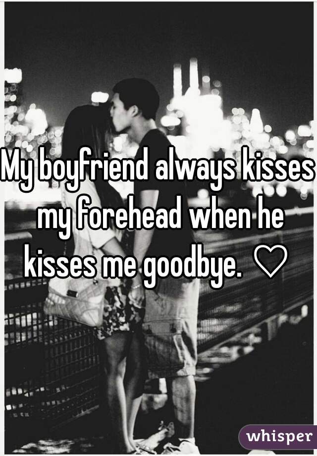 My boyfriend always kisses my forehead when he kisses me goodbye. ♡ 