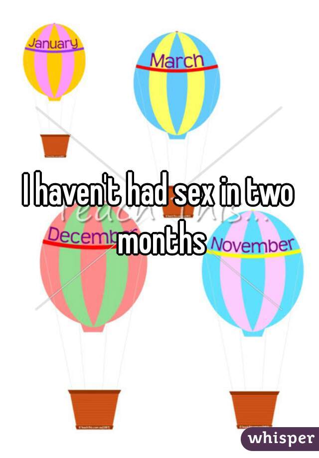I haven't had sex in two months