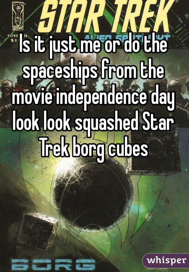 Is it just me or do the spaceships from the movie independence day  look look squashed Star Trek borg cubes