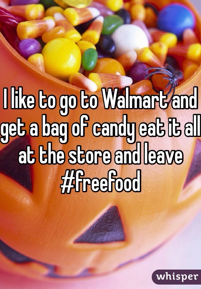 I like to go to Walmart and get a bag of candy eat it all at the store and leave #freefood