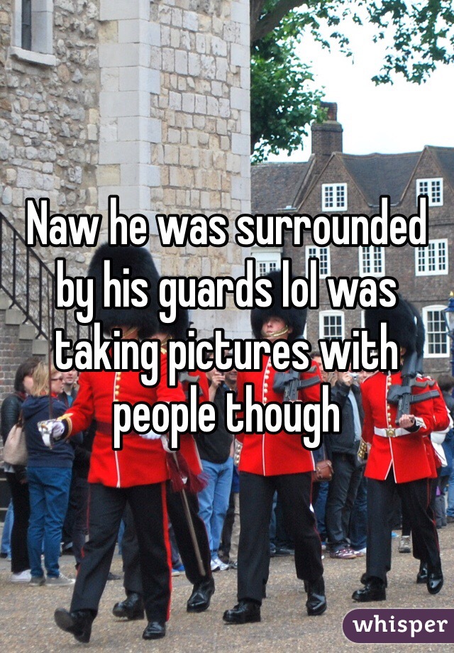 Naw he was surrounded by his guards lol was taking pictures with people though 