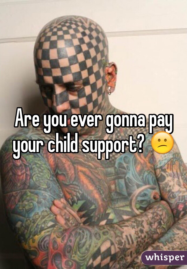 Are you ever gonna pay your child support? 😕
