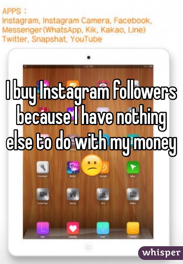 I buy Instagram followers because I have nothing else to do with my money 😕