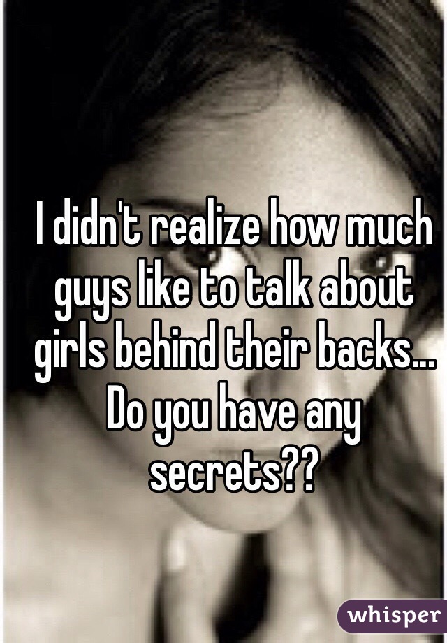 I didn't realize how much guys like to talk about girls behind their backs... Do you have any secrets??