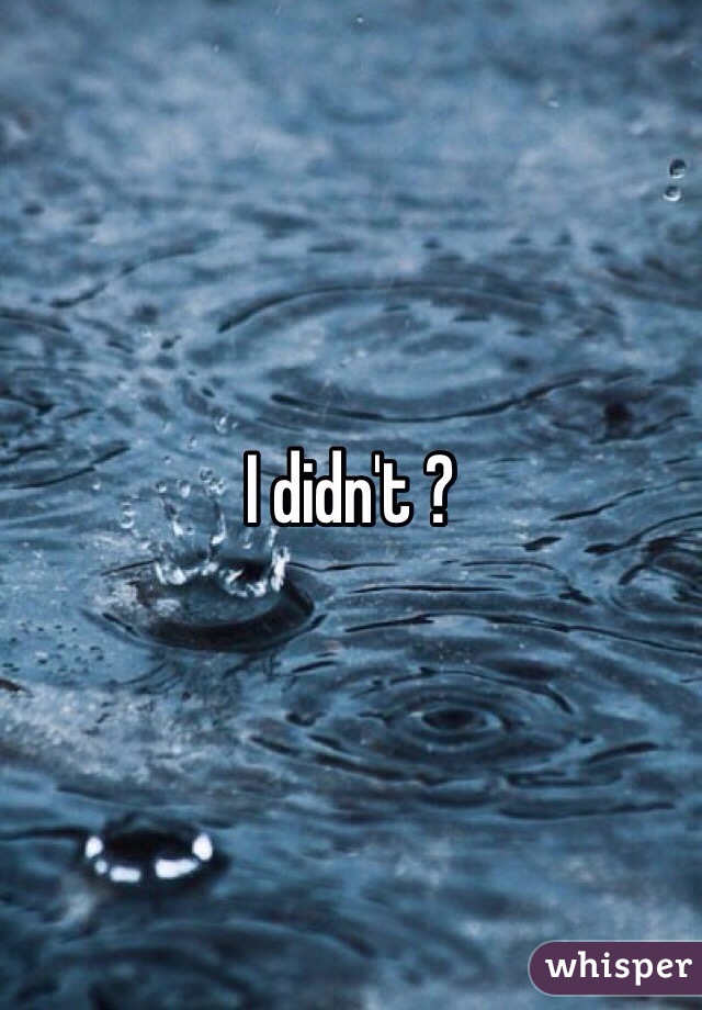 I didn't ?