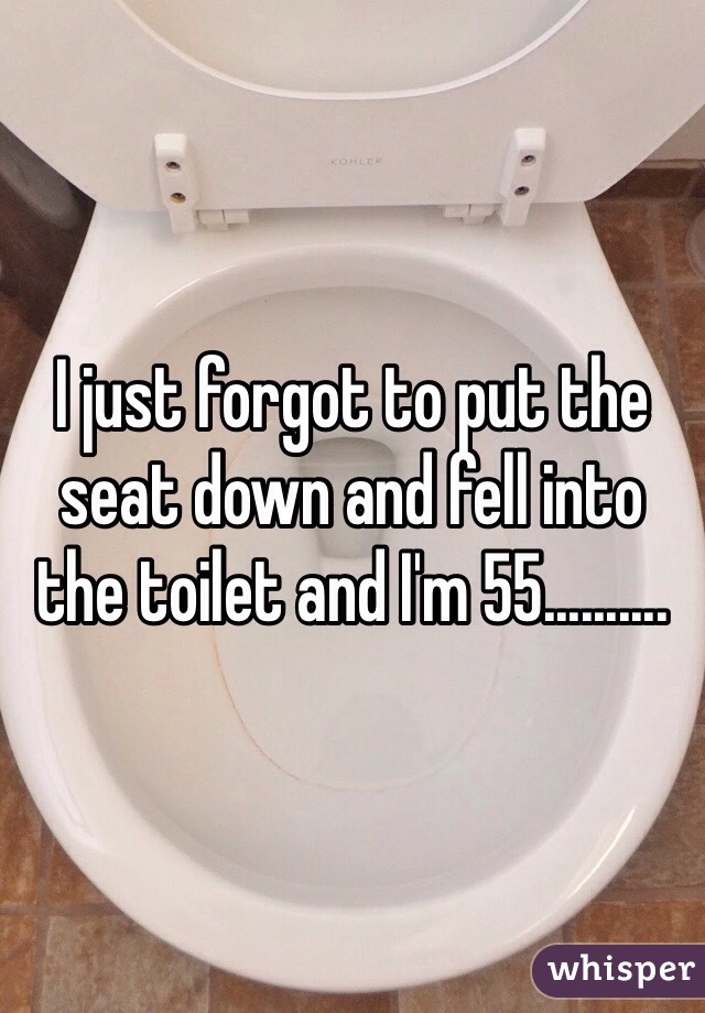 I just forgot to put the seat down and fell into the toilet and I'm 55..........