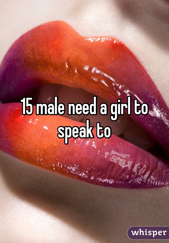 15 male need a girl to speak to