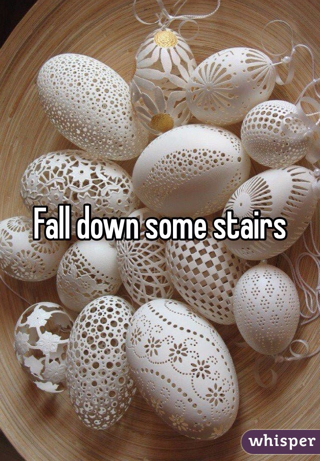 Fall down some stairs 
