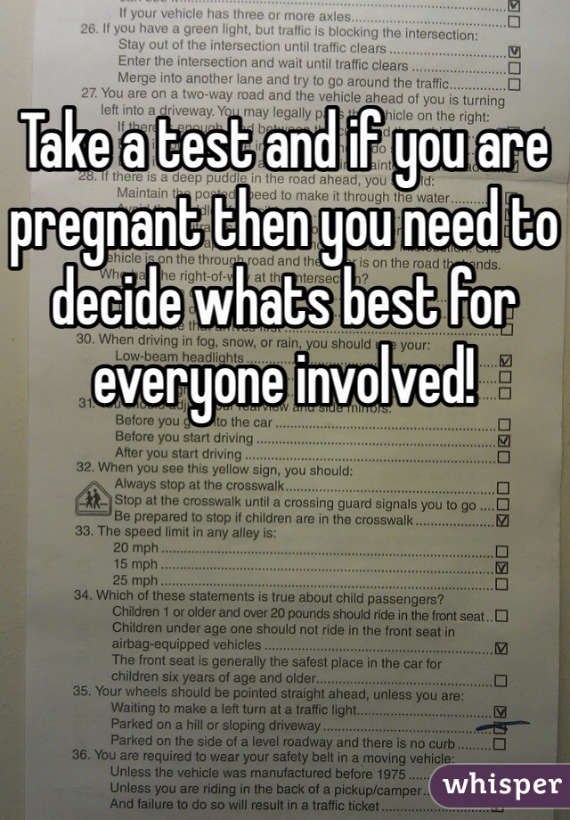 Take a test and if you are pregnant then you need to decide whats best for everyone involved!