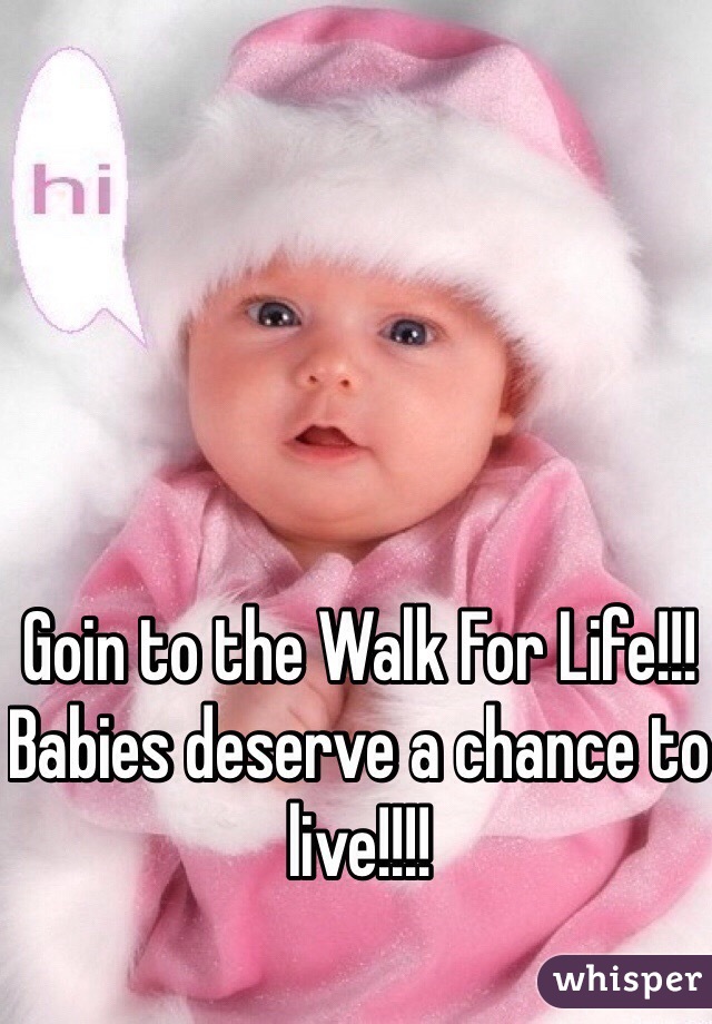 Goin to the Walk For Life!!! Babies deserve a chance to live!!!!
