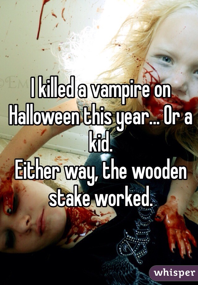 I killed a vampire on Halloween this year... Or a kid. 
Either way, the wooden stake worked.