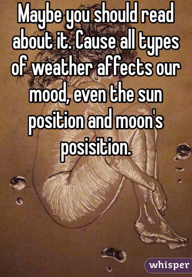 Maybe you should read about it. Cause all types of weather affects our mood, even the sun position and moon's posisition. 