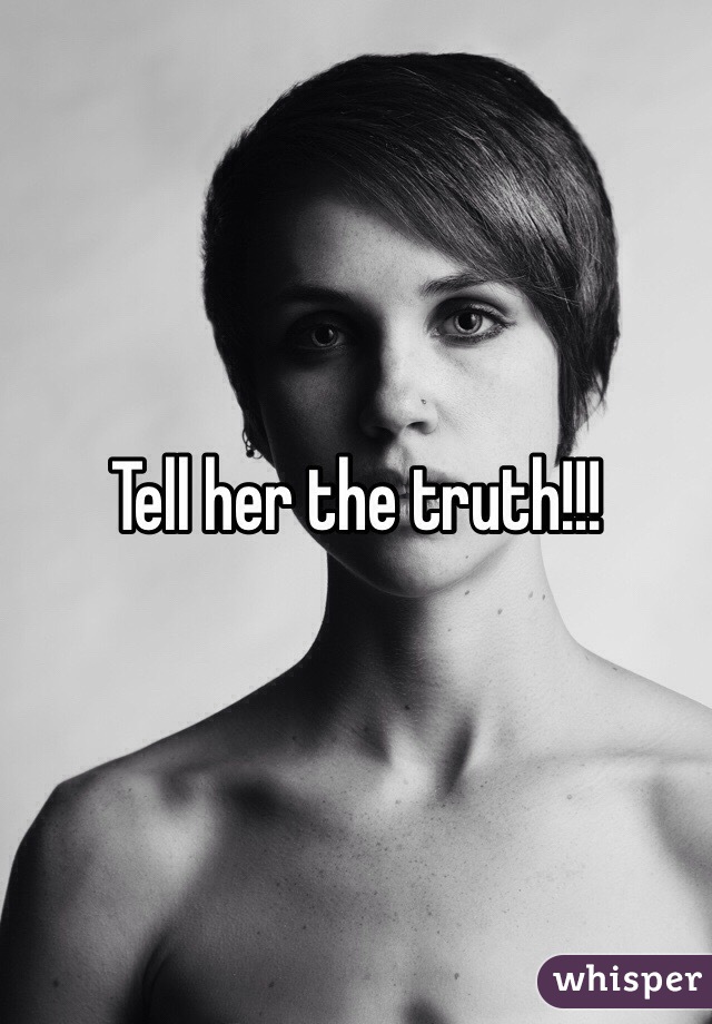 Tell her the truth!!!